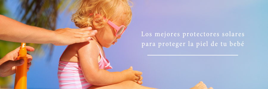Top de protectores solares para tu bebé